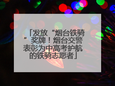 发放“烟台铁骑”奖牌！烟台交警表彰为中高考护航的铁骑志愿者